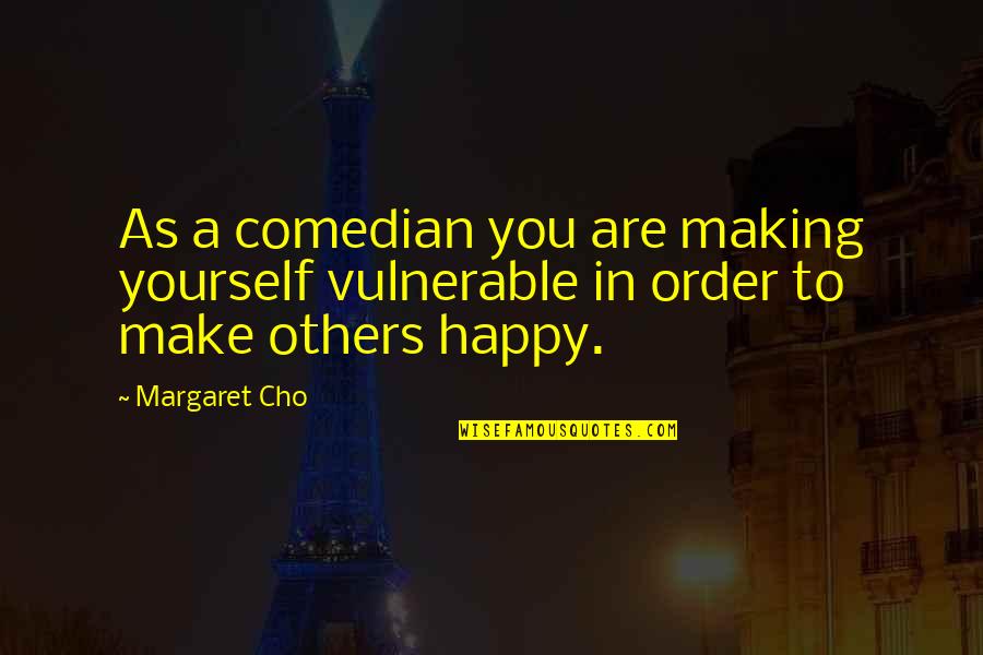 Making Yourself Happy Quotes By Margaret Cho: As a comedian you are making yourself vulnerable