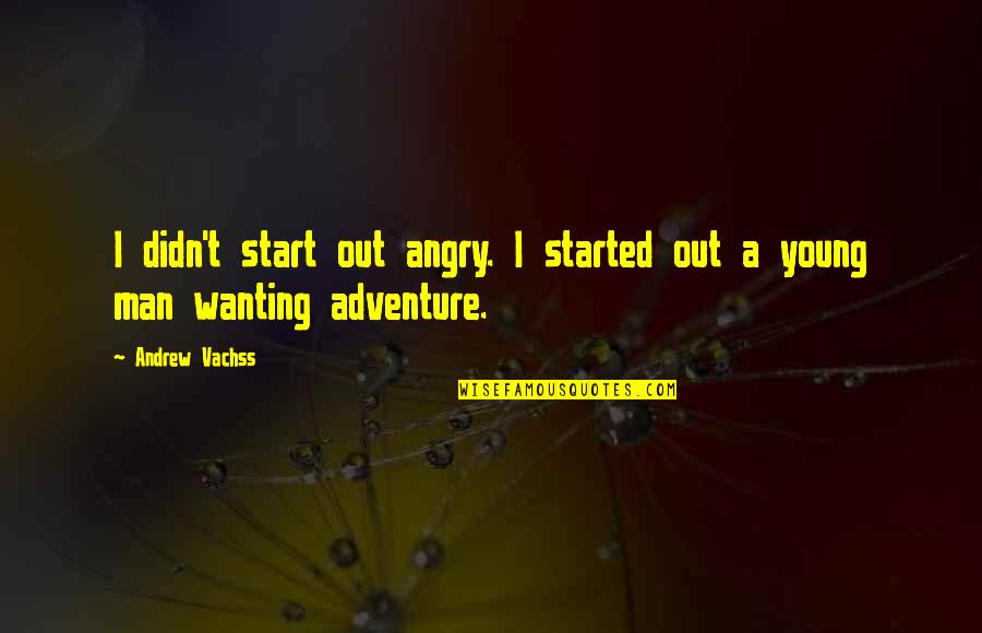 Making Yourself Happy Tumblr Quotes By Andrew Vachss: I didn't start out angry. I started out