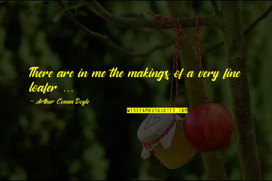 Makings Quotes By Arthur Conan Doyle: There are in me the makings of a