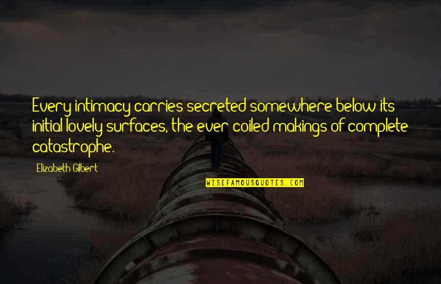 Makings Quotes By Elizabeth Gilbert: Every intimacy carries secreted somewhere below its initial Makings Quotes By Elizabeth Gilbert: Every intimacy carries secreted somewhere below its initial