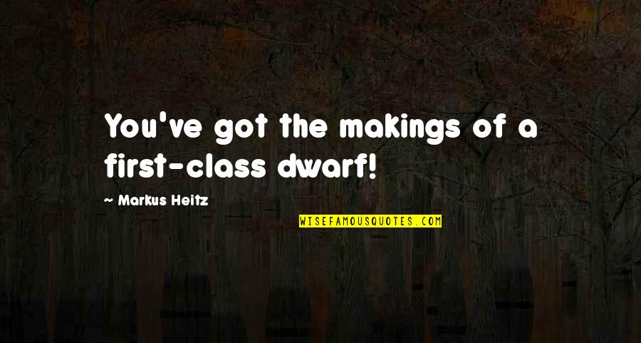 Makings Quotes By Markus Heitz: You've got the makings of a first-class dwarf! Makings Quotes By Markus Heitz: You've got the makings of a first-class dwarf!