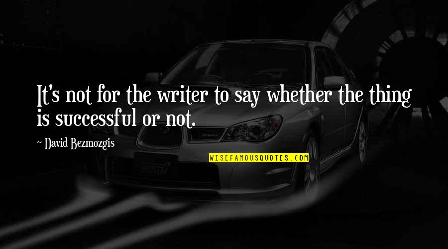 Makini Shakur Quotes By David Bezmozgis: It's not for the writer to say whether Makini Shakur Quotes By David Bezmozgis: It's not for the writer to say whether
