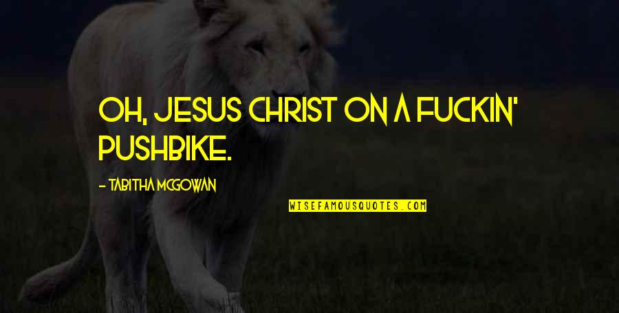 Makini Shakur Quotes By Tabitha McGowan: Oh, Jesus Christ on a fuckin' pushbike. Makini Shakur Quotes By Tabitha McGowan: Oh, Jesus Christ on a fuckin' pushbike.