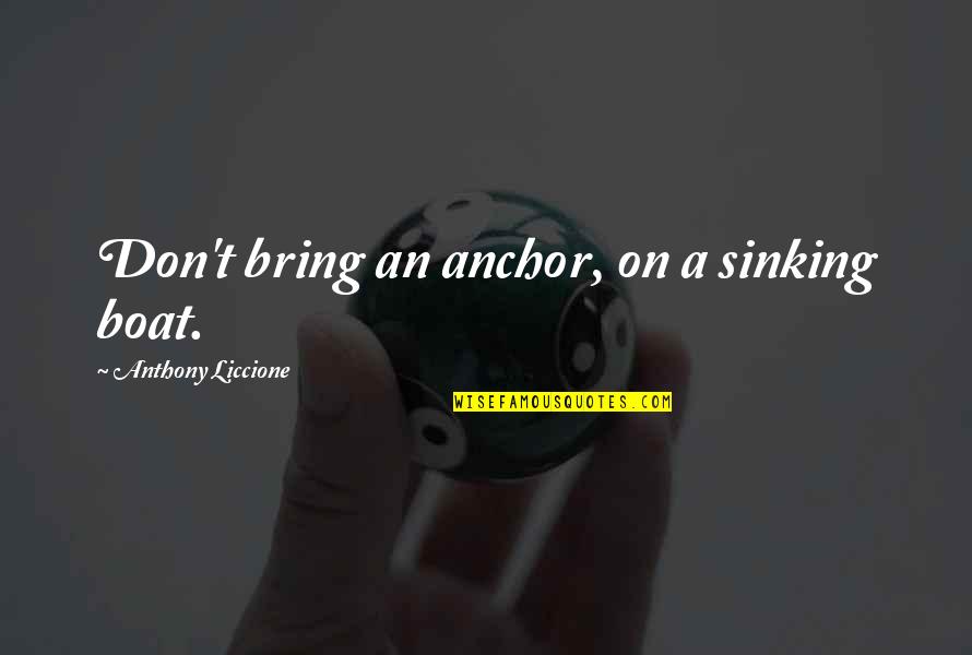 Makinna Butler Quotes By Anthony Liccione: Don't bring an anchor, on a sinking boat. Makinna Butler Quotes By Anthony Liccione: Don't bring an anchor, on a sinking boat.