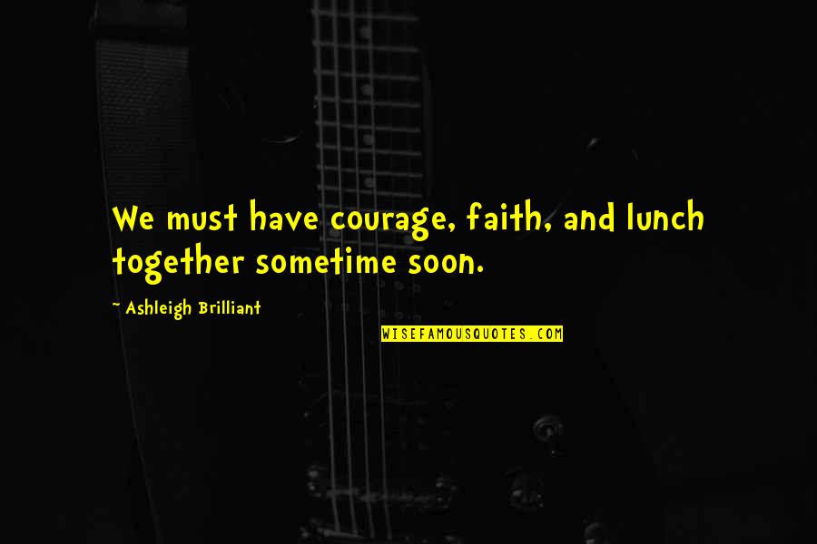 Makinon Mc Quotes By Ashleigh Brilliant: We must have courage, faith, and lunch together Makinon Mc Quotes By Ashleigh Brilliant: We must have courage, faith, and lunch together