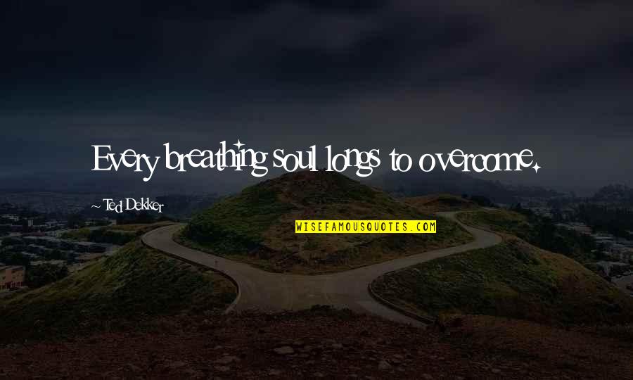 Makise Steins Quotes By Ted Dekker: Every breathing soul longs to overcome. Makise Steins Quotes By Ted Dekker: Every breathing soul longs to overcome.