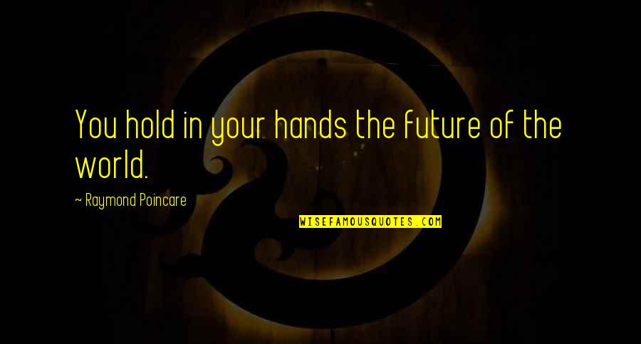 Makishima Senzo Quotes By Raymond Poincare: You hold in your hands the future of Makishima Senzo Quotes By Raymond Poincare: You hold in your hands the future of