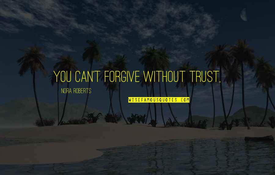 Makisu Quotes By Nora Roberts: you can't forgive without trust, Makisu Quotes By Nora Roberts: you can't forgive without trust,
