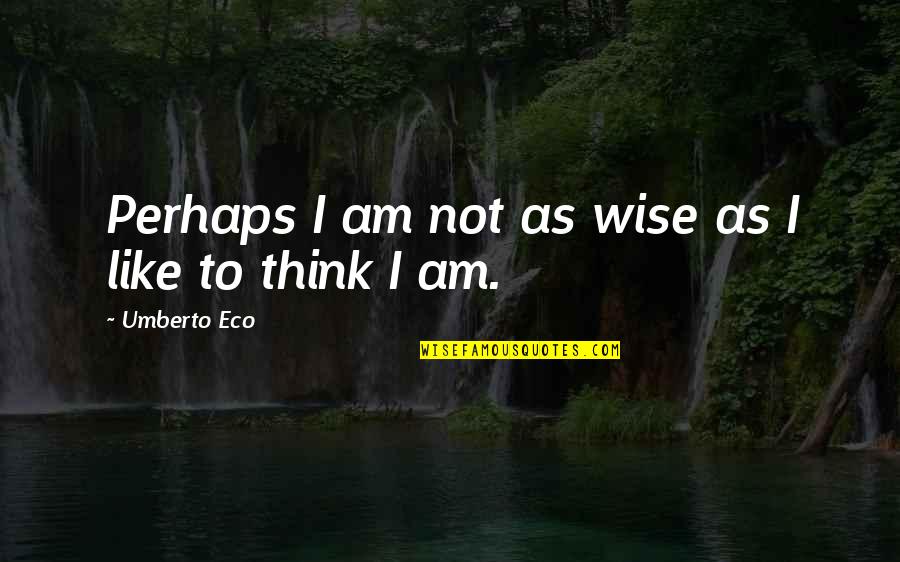 Makita Ka Lang Quotes By Umberto Eco: Perhaps I am not as wise as I