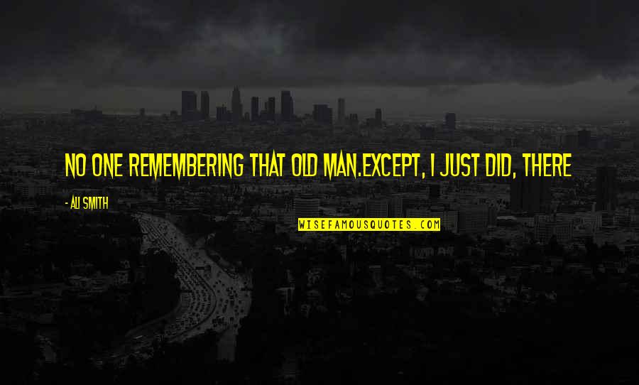 Makiyah Ragland Quotes By Ali Smith: No one remembering that old man.Except, I just