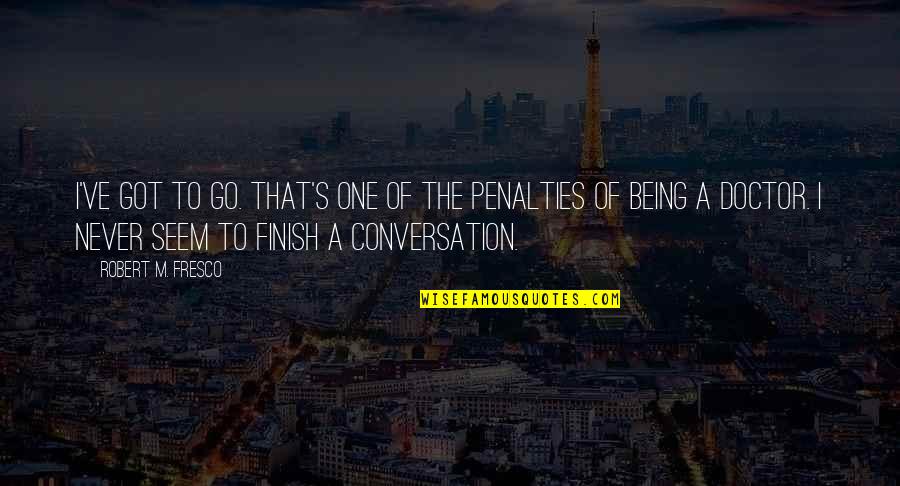 Makki Di Quotes By Robert M. Fresco: I've got to go. That's one of the Makki Di Quotes By Robert M. Fresco: I've got to go. That's one of the