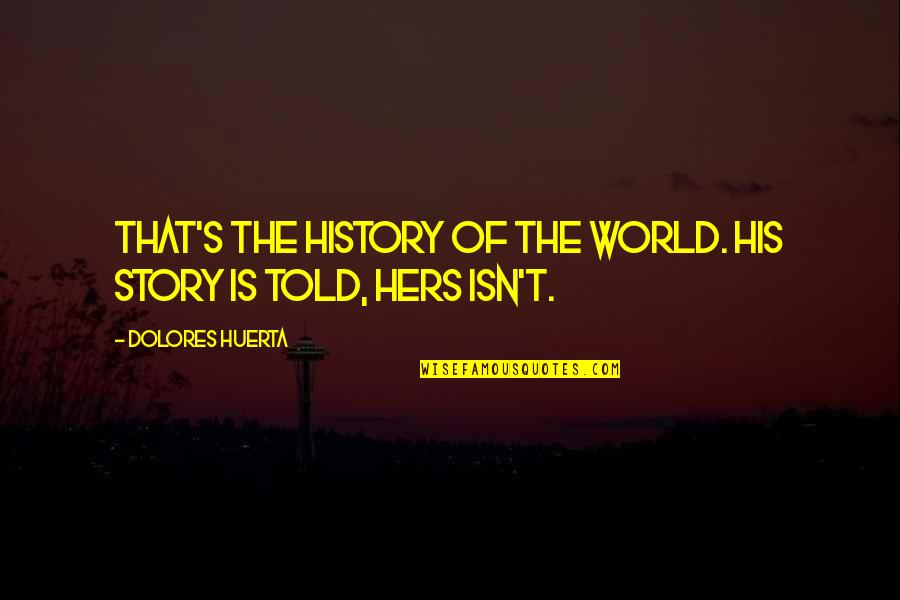 Makkinga Makelaars Quotes By Dolores Huerta: That's the history of the world. His story Makkinga Makelaars Quotes By Dolores Huerta: That's the history of the world. His story