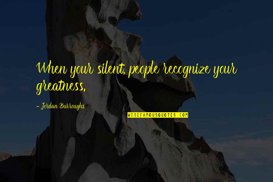 Maklada Quotes By Jordan Burroughs: When your silent, people recognize your greatness. Maklada Quotes By Jordan Burroughs: When your silent, people recognize your greatness.