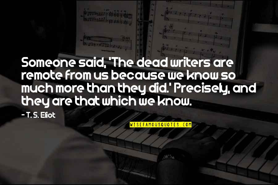 Maklada Quotes By T. S. Eliot: Someone said, 'The dead writers are remote from Maklada Quotes By T. S. Eliot: Someone said, 'The dead writers are remote from