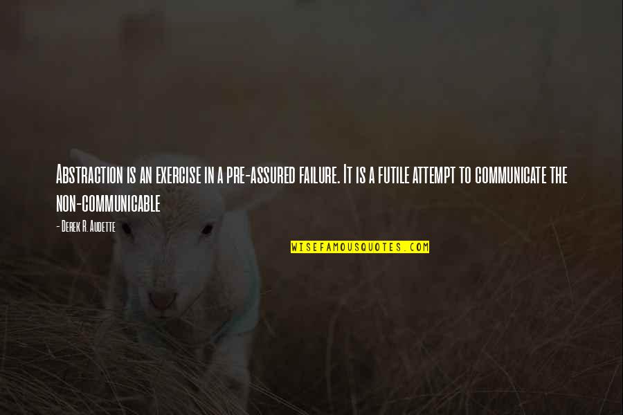 Makmum Masbuk Quotes By Derek R. Audette: Abstraction is an exercise in a pre-assured failure. Makmum Masbuk Quotes By Derek R. Audette: Abstraction is an exercise in a pre-assured failure.