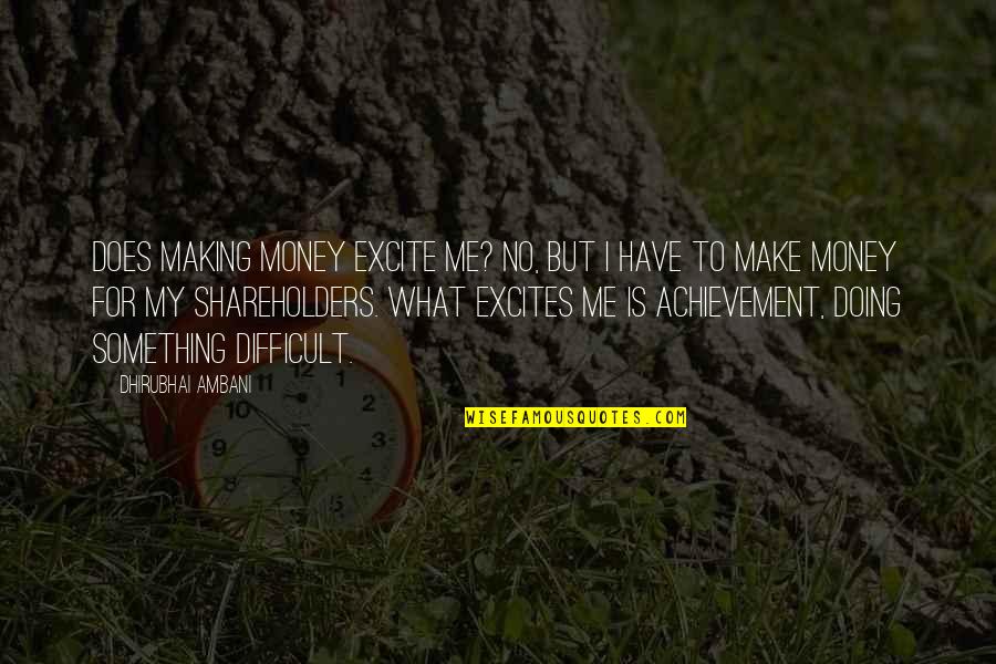 Mako Klk Quotes By Dhirubhai Ambani: Does making money excite me? No, but I