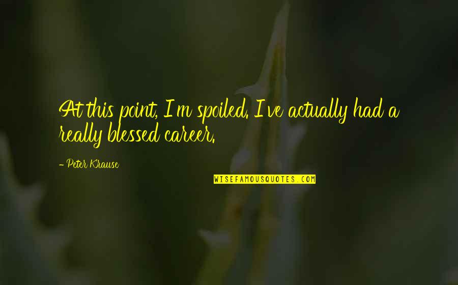 Makokha Hullabaloo Quotes By Peter Krause: At this point, I'm spoiled. I've actually had