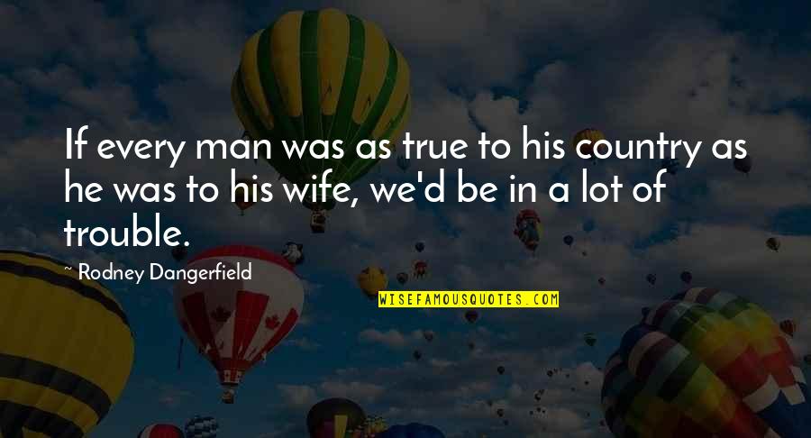 Makollig Quotes By Rodney Dangerfield: If every man was as true to his Makollig Quotes By Rodney Dangerfield: If every man was as true to his