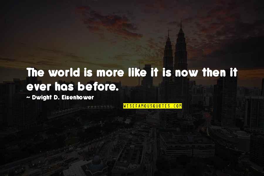 Makoma Quotes By Dwight D. Eisenhower: The world is more like it is now