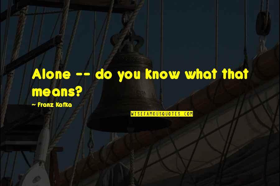 Makomo Resources Quotes By Franz Kafka: Alone -- do you know what that means? Makomo Resources Quotes By Franz Kafka: Alone -- do you know what that means?