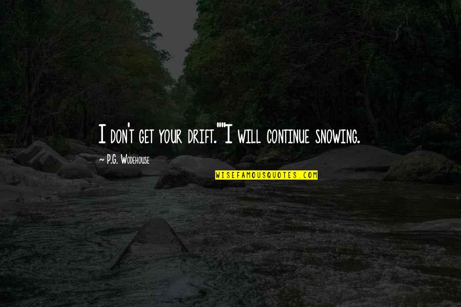Makonde Quotes By P.G. Wodehouse: I don't get your drift.""I will continue snowing.