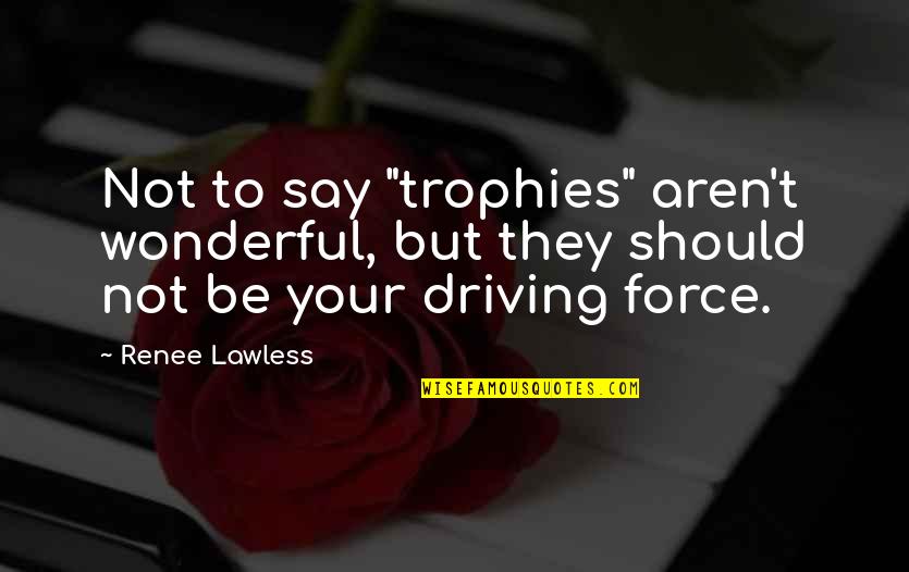 Makon's Quotes By Renee Lawless: Not to say "trophies" aren't wonderful, but they