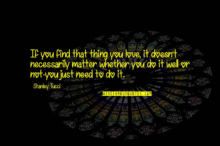 Makosa Imefanyika Quotes By Stanley Tucci: If you find that thing you love, it Makosa Imefanyika Quotes By Stanley Tucci: If you find that thing you love, it