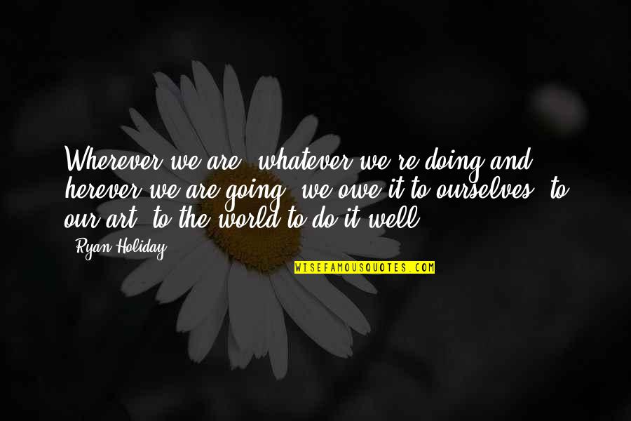 Makosa In English Quotes By Ryan Holiday: Wherever we are, whatever we're doing and herever Makosa In English Quotes By Ryan Holiday: Wherever we are, whatever we're doing and herever