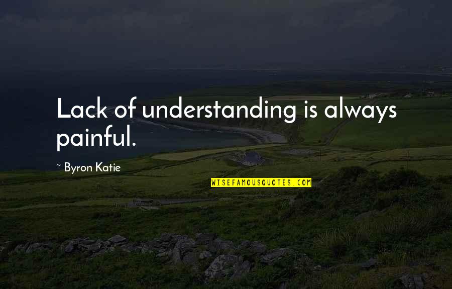 Makralmore Quotes By Byron Katie: Lack of understanding is always painful. Makralmore Quotes By Byron Katie: Lack of understanding is always painful.