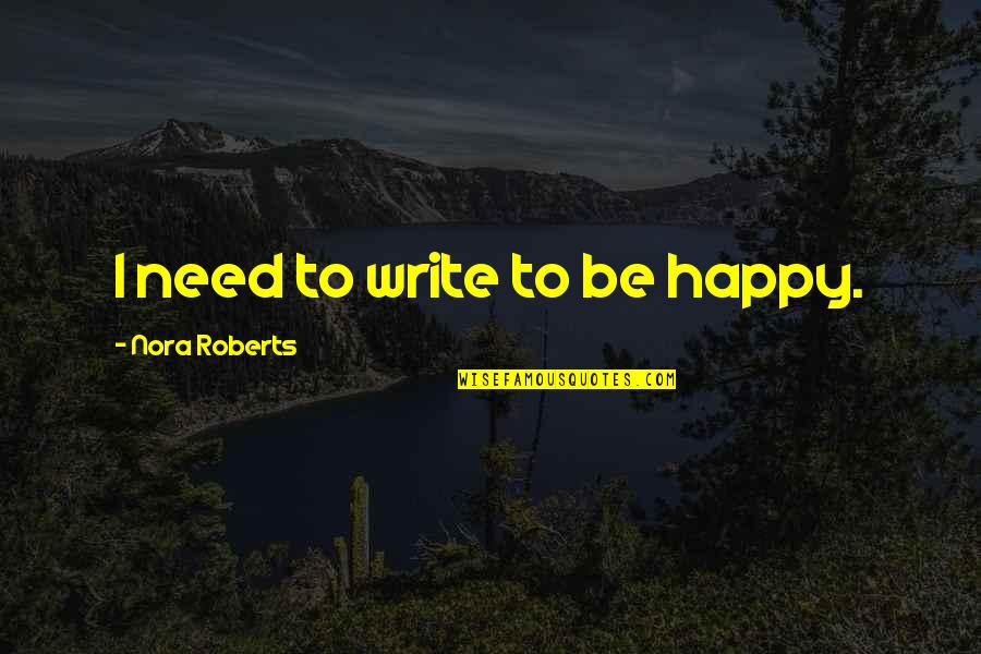 Makralmore Quotes By Nora Roberts: I need to write to be happy. Makralmore Quotes By Nora Roberts: I need to write to be happy.