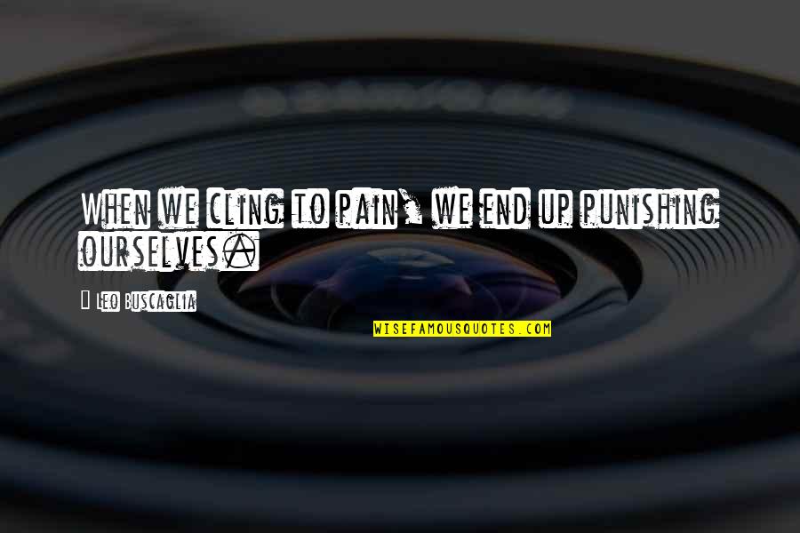 Makro Stores Quotes By Leo Buscaglia: When we cling to pain, we end up Makro Stores Quotes By Leo Buscaglia: When we cling to pain, we end up