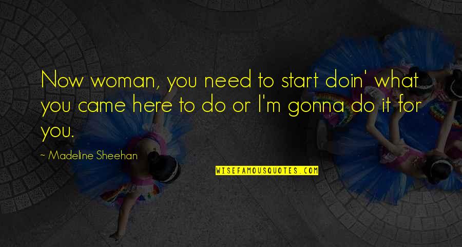 Makrypoulia Zeta Quotes By Madeline Sheehan: Now woman, you need to start doin' what Makrypoulia Zeta Quotes By Madeline Sheehan: Now woman, you need to start doin' what