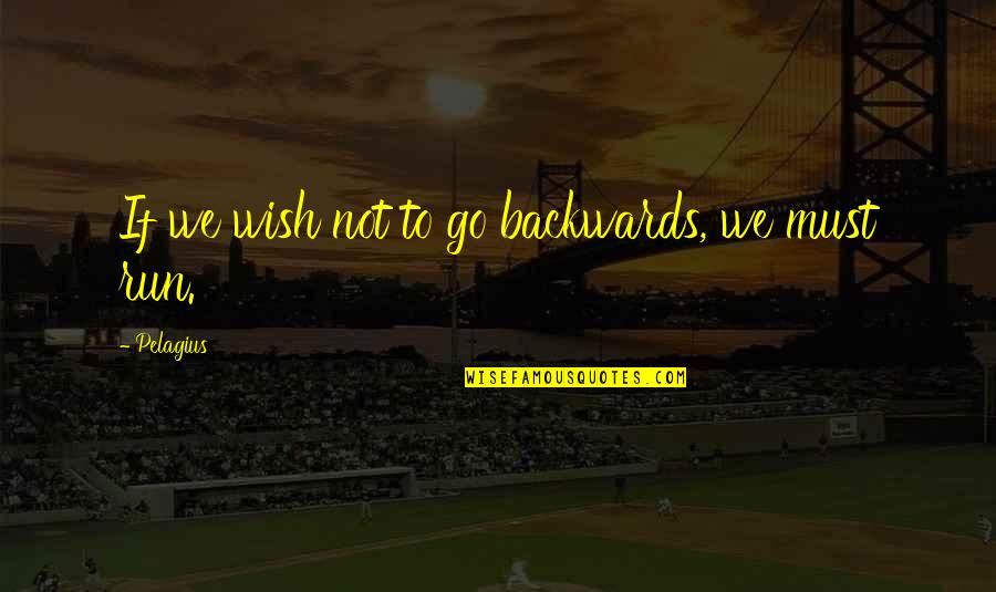 Maksad Es Quotes By Pelagius: If we wish not to go backwards, we Maksad Es Quotes By Pelagius: If we wish not to go backwards, we