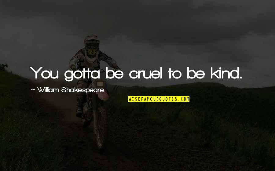 Maksad Full Quotes By William Shakespeare: You gotta be cruel to be kind. Maksad Full Quotes By William Shakespeare: You gotta be cruel to be kind.