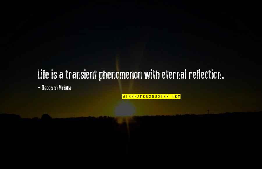 Maksiat Quotes By Debasish Mridha: Life is a transient phenomenon with eternal reflection.