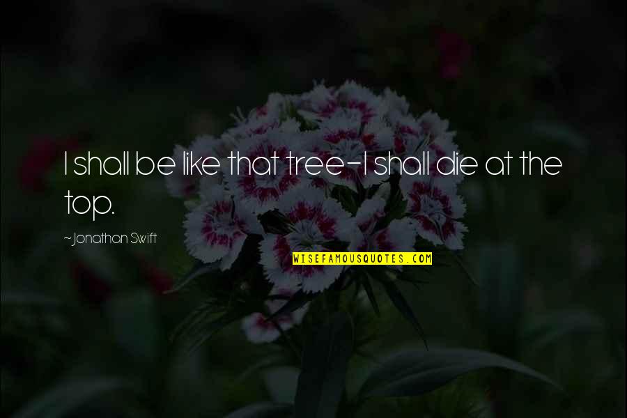 Maksikiri Quotes By Jonathan Swift: I shall be like that tree-I shall die