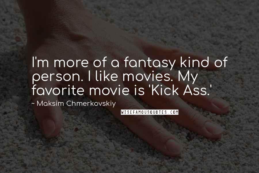 Maksim Chmerkovskiy quotes: I'm more of a fantasy kind of person. I like movies. My favorite movie is 'Kick Ass.'