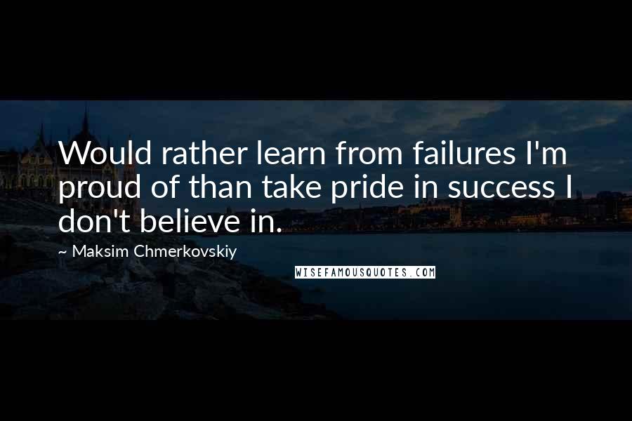 Maksim Chmerkovskiy quotes: Would rather learn from failures I'm proud of than take pride in success I don't believe in.