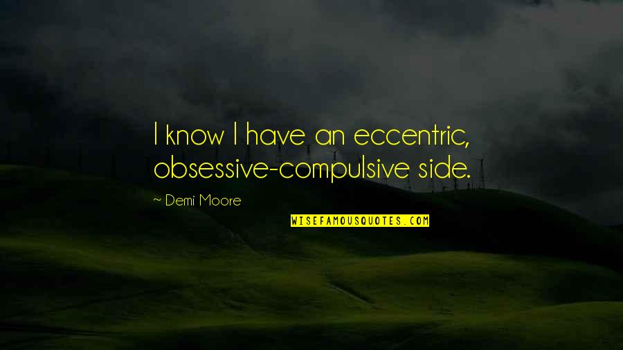 Maksimovich Attorney Quotes By Demi Moore: I know I have an eccentric, obsessive-compulsive side.