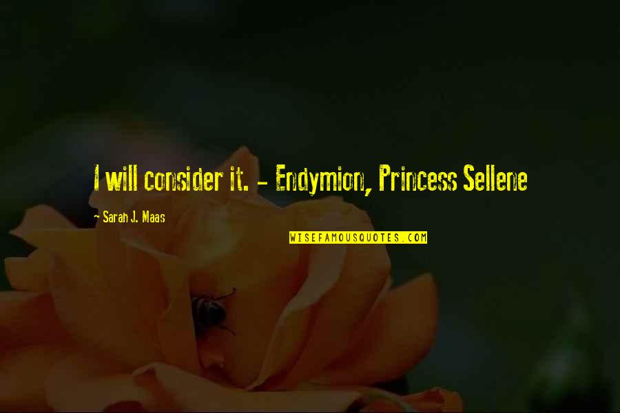 Maksimovich Attorney Quotes By Sarah J. Maas: I will consider it. - Endymion, Princess Sellene