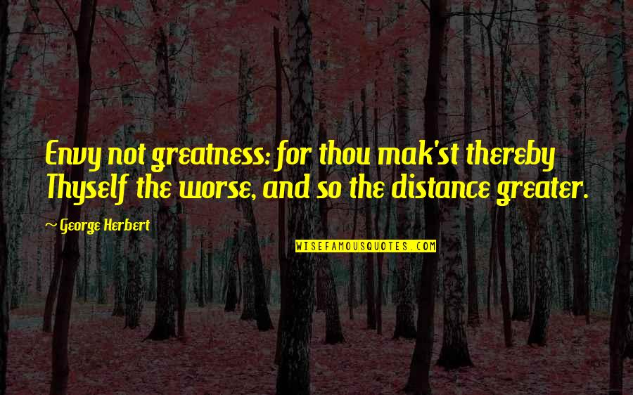 Mak'st Quotes By George Herbert: Envy not greatness: for thou mak'st thereby Thyself