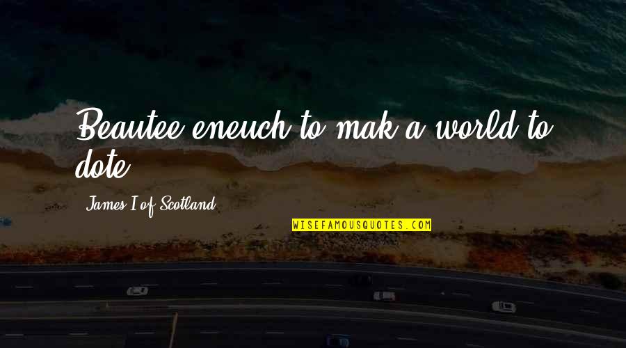 Mak'st Quotes By James I Of Scotland: Beautee eneuch to mak a world to dote.