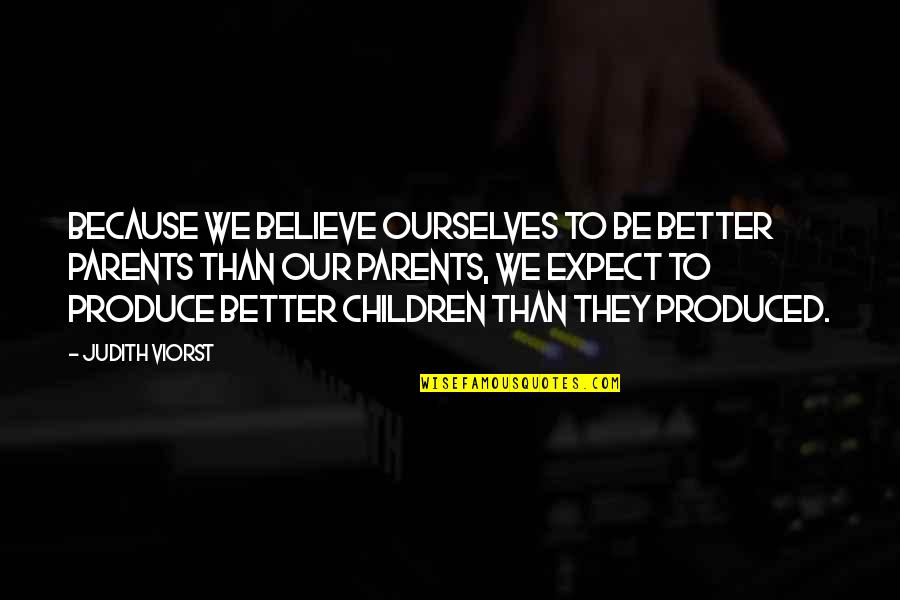 Makstat Quotes By Judith Viorst: Because we believe ourselves to be better parents