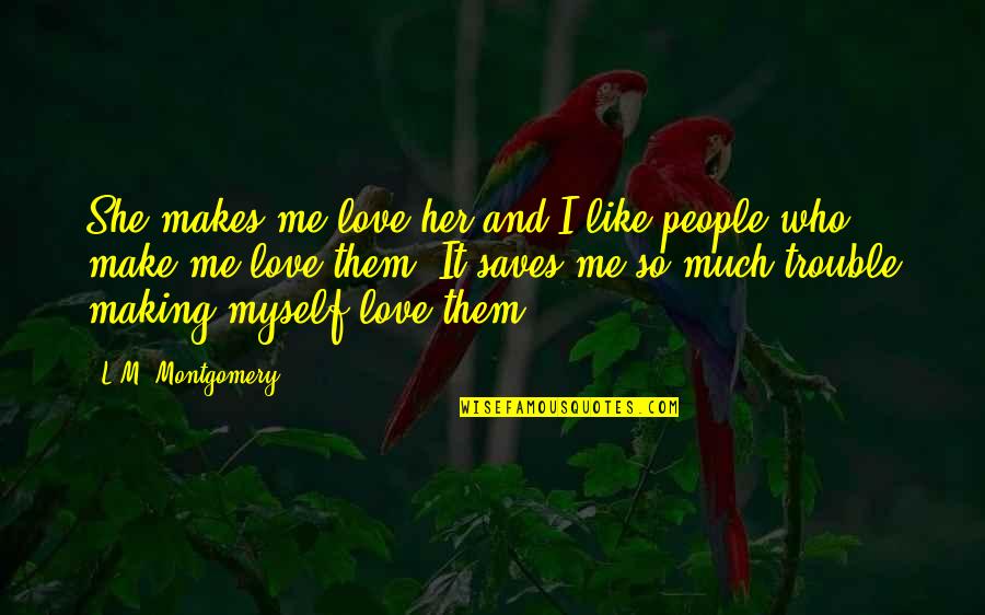 Makukuha Sa Quotes By L.M. Montgomery: She makes me love her and I like Makukuha Sa Quotes By L.M. Montgomery: She makes me love her and I like