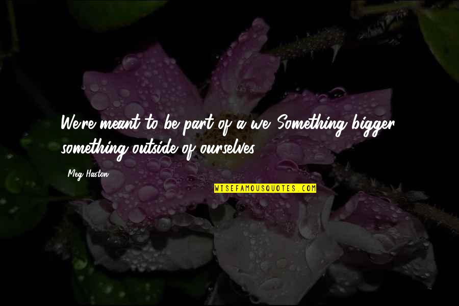 Makulit Na Quotes By Meg Haston: We're meant to be part of a we.