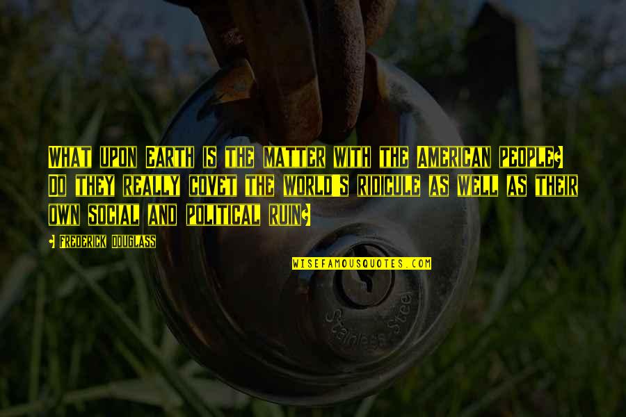 Makuma Madagascar Quotes By Frederick Douglass: What upon Earth is the matter with the