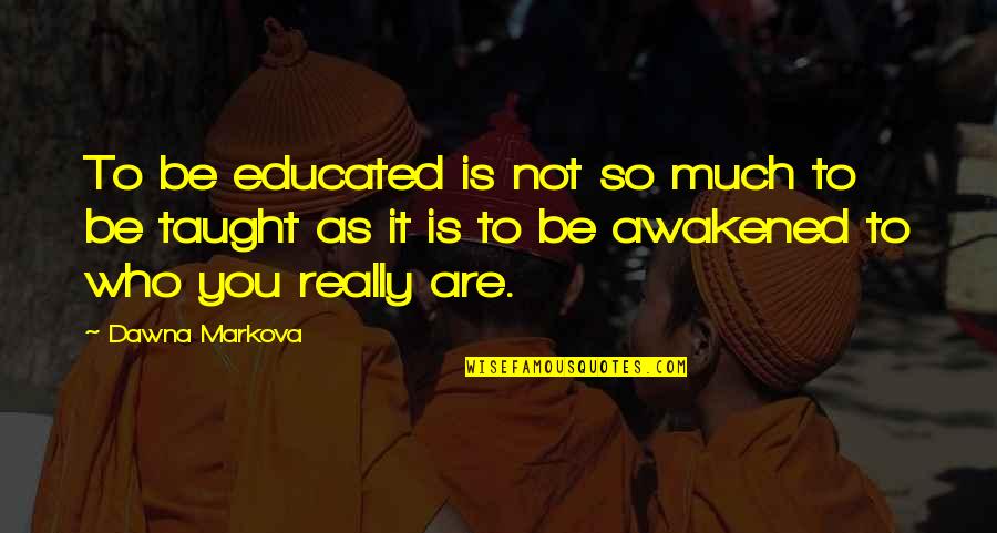 Makuma Na Quotes By Dawna Markova: To be educated is not so much to Makuma Na Quotes By Dawna Markova: To be educated is not so much to