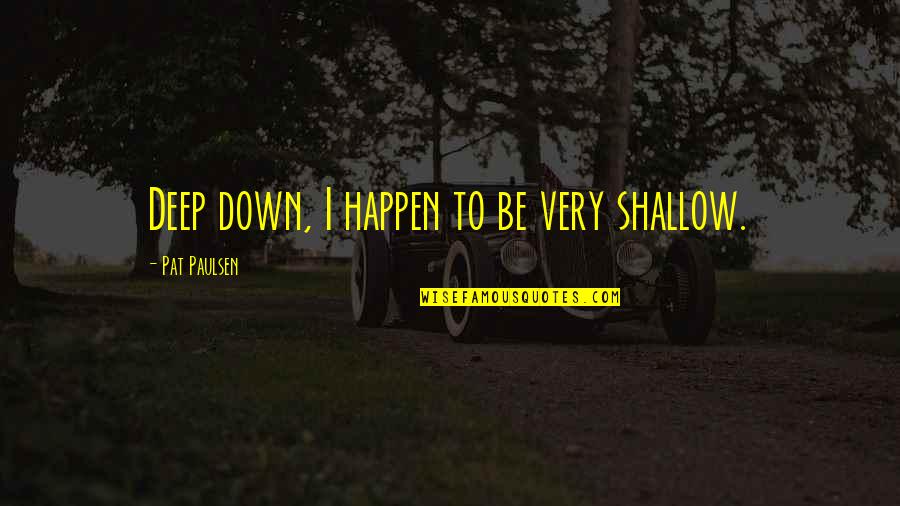 Makwana Quotes By Pat Paulsen: Deep down, I happen to be very shallow.