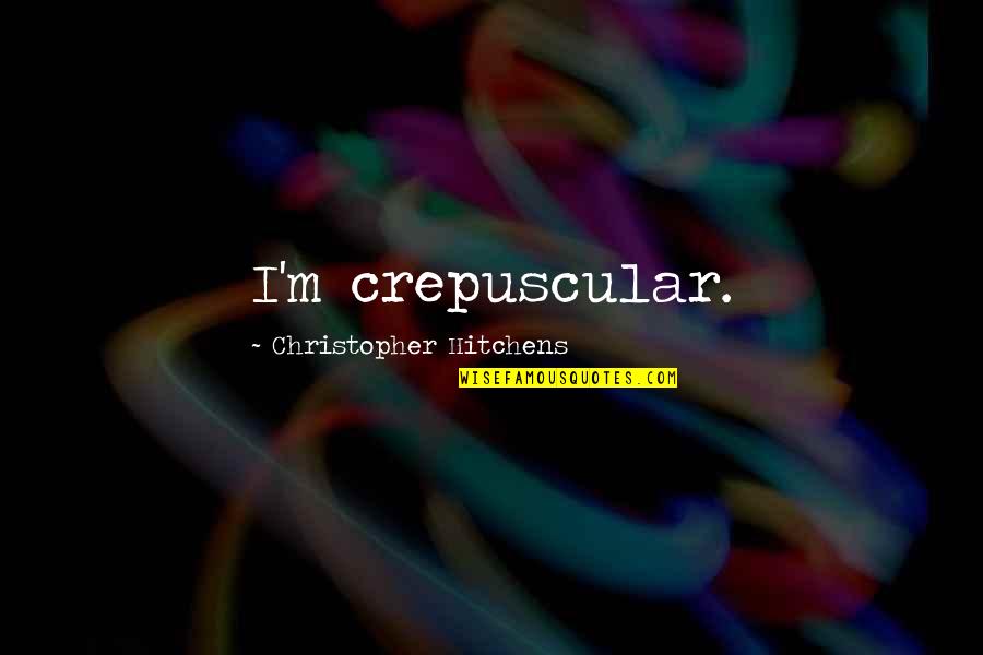 Makwell Machinery Quotes By Christopher Hitchens: I'm crepuscular. Makwell Machinery Quotes By Christopher Hitchens: I'm crepuscular.