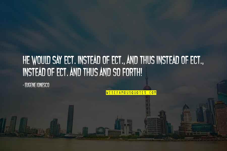 Makyle Lerma Quotes By Eugene Ionesco: He would say ect. instead of ect., and Makyle Lerma Quotes By Eugene Ionesco: He would say ect. instead of ect., and